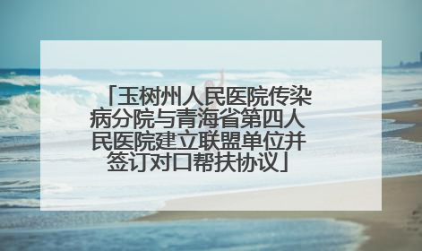玉树州人民医院传染病分院与青海省第四人民医院建立联盟单位并签订对口帮扶协议